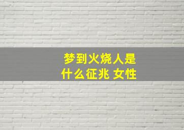 梦到火烧人是什么征兆 女性